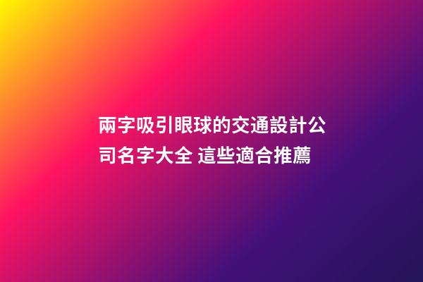 兩字吸引眼球的交通設計公司名字大全 這些適合推薦